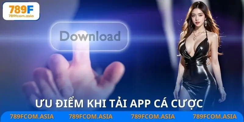 Ưu điểm khi tải app là không bao giờ “trượt” những kèo cược giá trị nhất